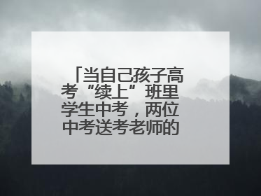 当自己孩子高考“续上”班里学生中考，两位中考送考老师的“双重身份”