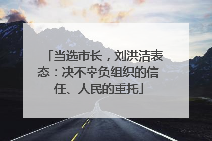 当选市长，刘洪洁表态：决不辜负组织的信任、人民的重托