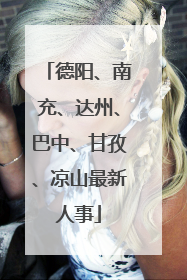 德阳、南充、达州、巴中、甘孜、凉山最新人事