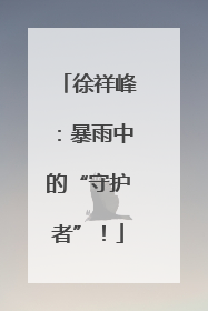 徐祥峰：暴雨中的“守护者”！