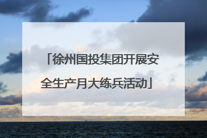 徐州国投集团开展安全生产月大练兵活动