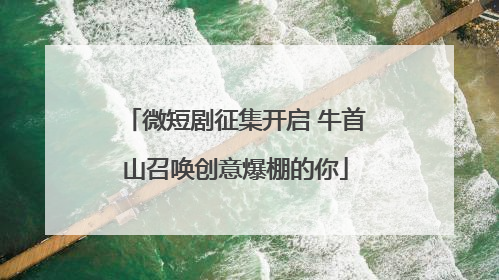 微短剧征集开启 牛首山召唤创意爆棚的你