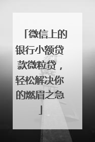 微信上的银行小额贷款微粒贷，轻松解决你的燃眉之急