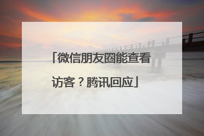 微信朋友圈能查看访客？腾讯回应
