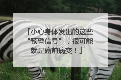小心身体发出的这些“预警信号”，很可能就是癌前病变！