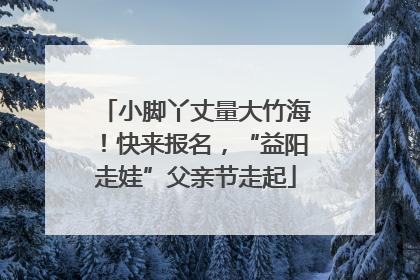 小脚丫丈量大竹海！快来报名，“益阳走娃”父亲节走起