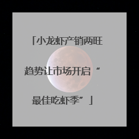 小龙虾产销两旺趋势让市场开启“最佳吃虾季”