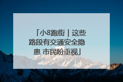 小8跑街｜这些路段有交通安全隐患 市民盼重视