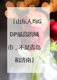 山东人均GDP最高的城市，不是青岛和济南