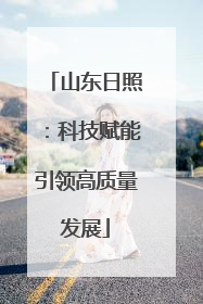 山东日照：科技赋能引领高质量发展