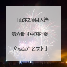 山东2项目入选第六批《中国档案文献遗产名录》