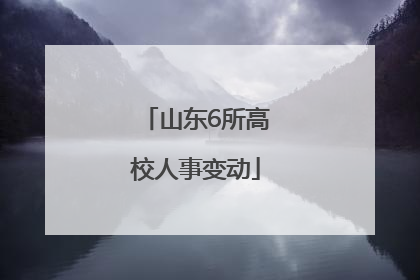 山东6所高校人事变动