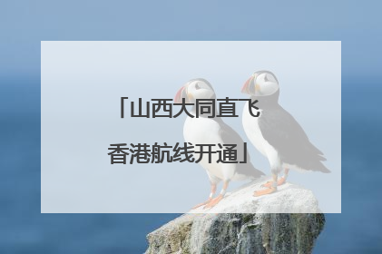 山西大同直飞香港航线开通