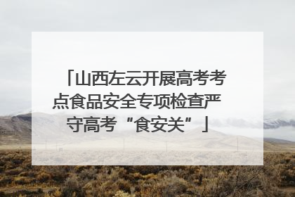 山西左云开展高考考点食品安全专项检查严守高考“食安关”