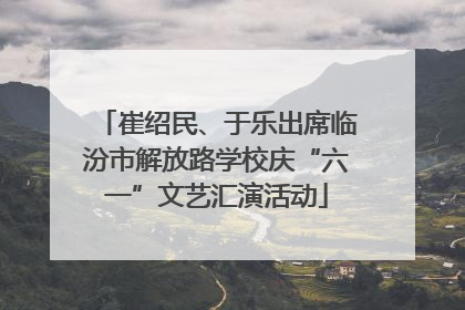 崔绍民、于乐出席临汾市解放路学校庆“六一”文艺汇演活动