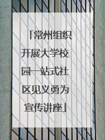 常州组织开展大学校园一站式社区见义勇为宣传讲座