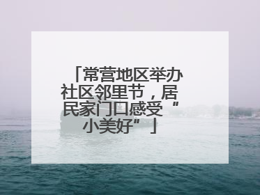 常营地区举办社区邻里节，居民家门口感受“小美好”