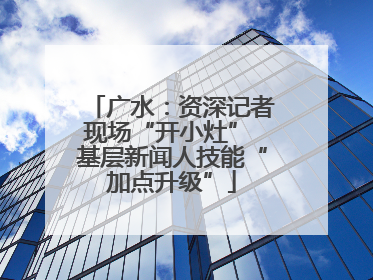 广水：资深记者现场“开小灶” 基层新闻人技能“加点升级”