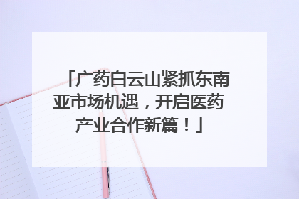 广药白云山紧抓东南亚市场机遇，开启医药产业合作新篇！
