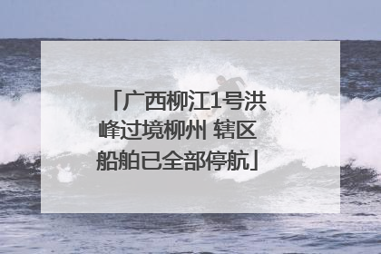 广西柳江1号洪峰过境柳州 辖区船舶已全部停航