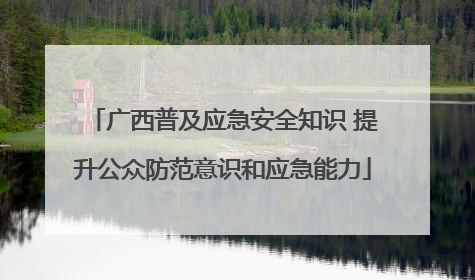 广西普及应急安全知识 提升公众防范意识和应急能力
