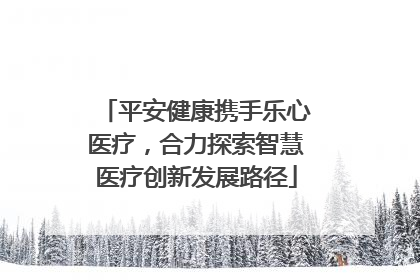 平安健康携手乐心医疗，合力探索智慧医疗创新发展路径