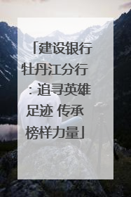 建设银行牡丹江分行：追寻英雄足迹 传承榜样力量