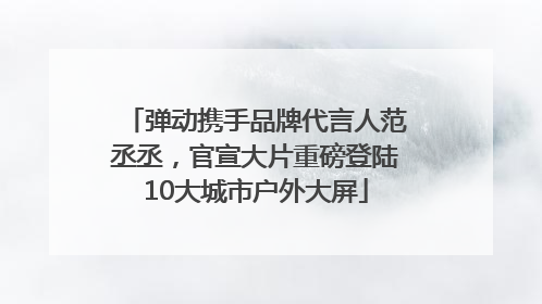 弹动携手品牌代言人范丞丞，官宣大片重磅登陆10大城市户外大屏