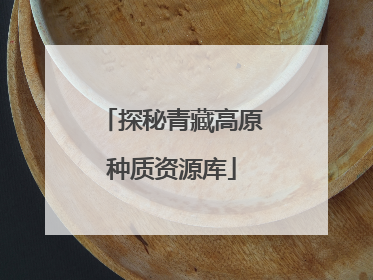 探秘青藏高原种质资源库