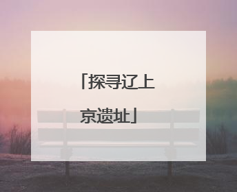 探寻辽上京遗址