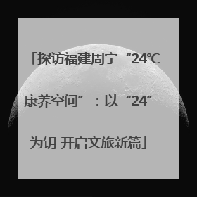 探访福建周宁“24℃康养空间”：以“24”为钥 开启文旅新篇