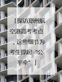 探访郑州航空港高考考点，这些细节为考生撑起“公平伞”