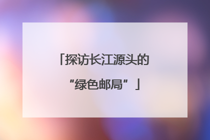 探访长江源头的“绿色邮局”