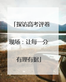 探访高考评卷现场：让每一分有理有据