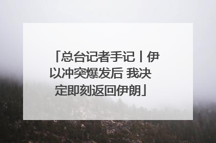 总台记者手记丨伊以冲突爆发后 我决定即刻返回伊朗