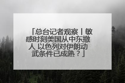 总台记者观察丨敏感时刻美国从中东撤人 以色列对伊朗动武条件已成熟？