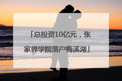 总投资10亿元，张家界学院落户梅溪湖