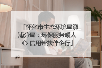 怀化市生态环境局溆浦分局：环保服务暖人心 信用帮扶伴企行