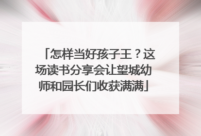 怎样当好孩子王？这场读书分享会让望城幼师和园长们收获满满