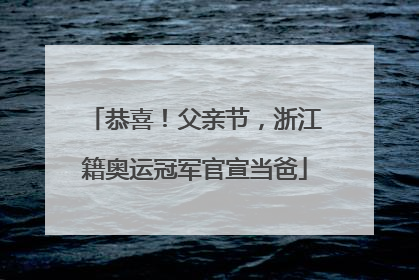 恭喜！父亲节，浙江籍奥运冠军官宣当爸