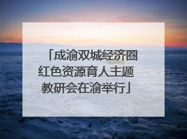 成渝双城经济圈红色资源育人主题教研会在渝举行