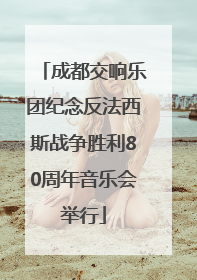 成都交响乐团纪念反法西斯战争胜利80周年音乐会举行
