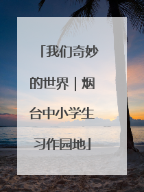 我们奇妙的世界｜烟台中小学生习作园地