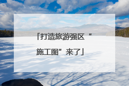 打造旅游强区“施工图”来了