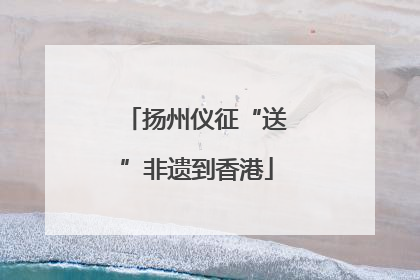 扬州仪征“送”非遗到香港