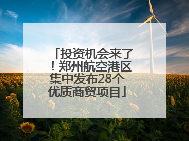 投资机会来了！郑州航空港区集中发布28个优质商贸项目