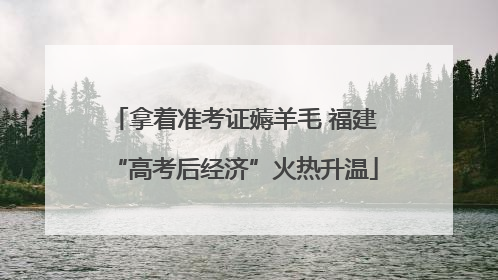 拿着准考证薅羊毛 福建“高考后经济”火热升温