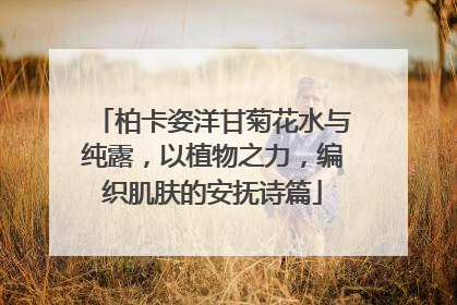 柏卡姿洋甘菊花水与纯露，以植物之力，编织肌肤的安抚诗篇