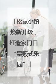 松鼠小镇焕新升级，打造家门口“量贩式乐园”