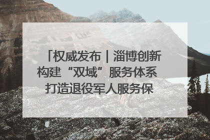 权威发布｜淄博创新构建“双域”服务体系 打造退役军人服务保障“淄博样板”